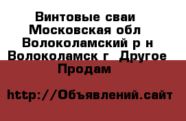 Винтовые сваи - Московская обл., Волоколамский р-н, Волоколамск г. Другое » Продам   